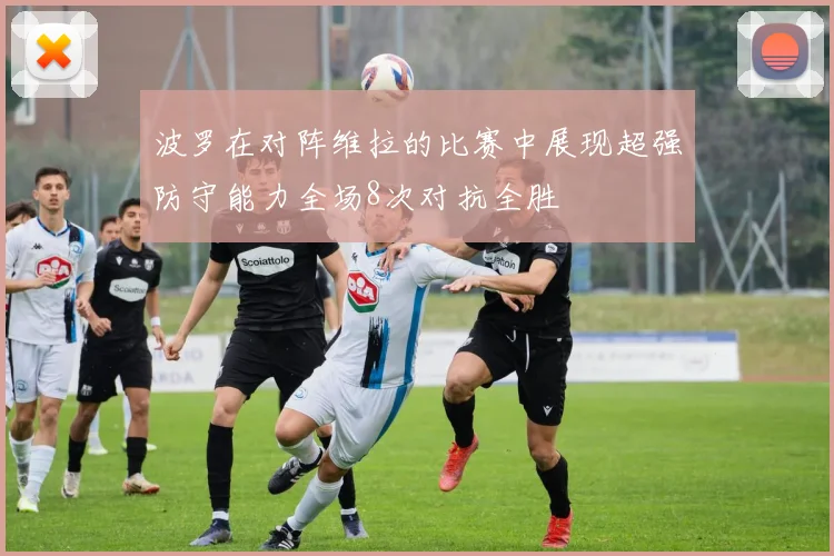 波罗在对阵维拉的比赛中展现超强防守能力全场8次对抗全胜