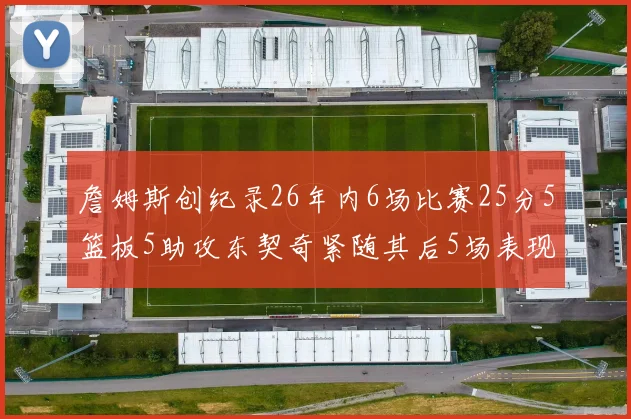 詹姆斯创纪录26年内6场比赛25分5篮板5助攻东契奇紧随其后5场表现出色