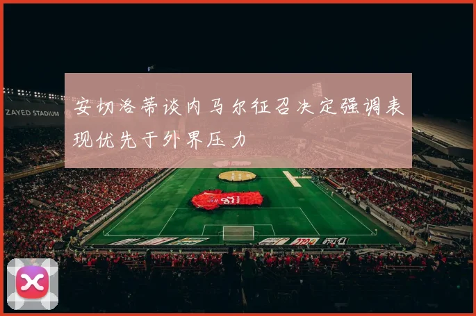 安切洛蒂谈内马尔征召决定强调表现优先于外界压力