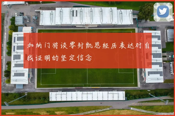 加纳门将谈零封凯恩经历表达对自我证明的坚定信念