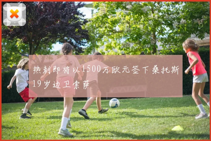 热刺即将以1500万欧元签下桑托斯19岁边卫索萨