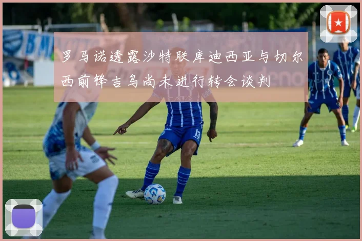 罗马诺透露沙特联库迪西亚与切尔西前锋吉乌尚未进行转会谈判