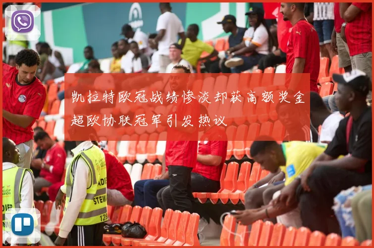 凯拉特欧冠战绩惨淡却获高额奖金超欧协联冠军引发热议