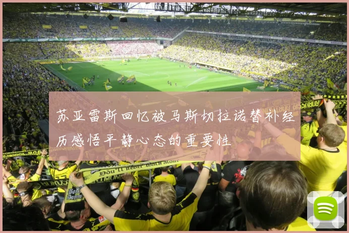 苏亚雷斯回忆被马斯切拉诺替补经历感悟平静心态的重要性