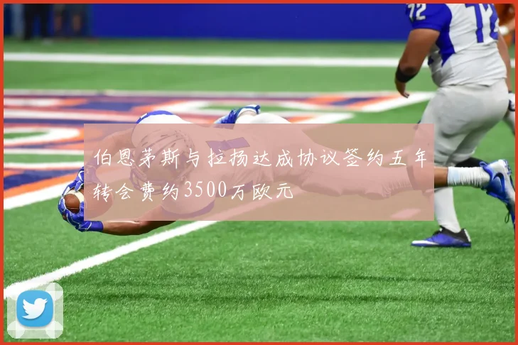 伯恩茅斯与拉扬达成协议签约五年转会费约3500万欧元