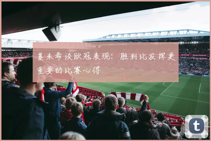 基米希谈欧冠表现：胜利比发挥更重要的比赛心得