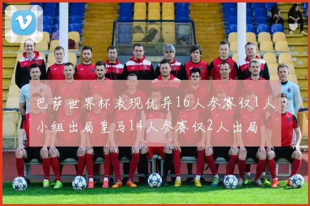 巴萨世界杯表现优异16人参赛仅1人小组出局皇马14人参赛仅2人出局