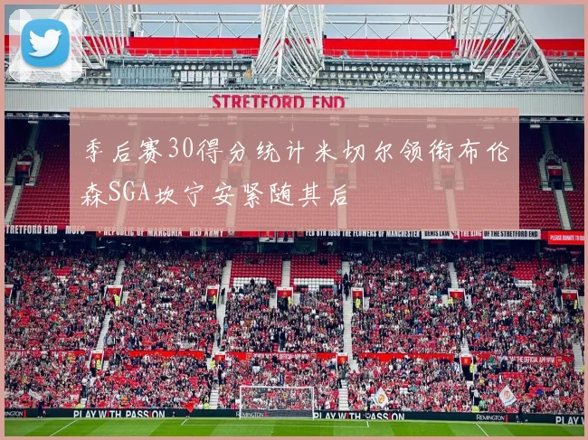 季后赛30得分统计米切尔领衔布伦森SGA坎宁安紧随其后