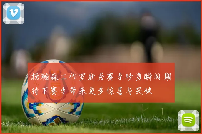 杨瀚森工作室新秀赛季珍贵瞬间期待下赛季带来更多惊喜与突破