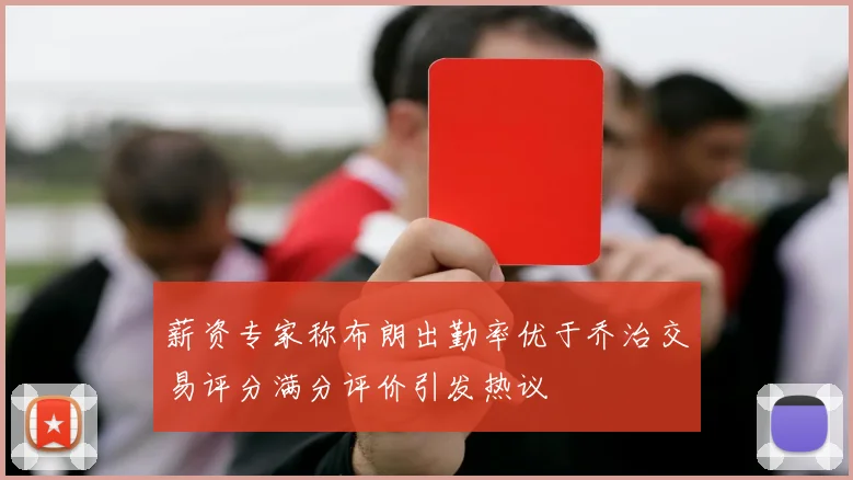 薪资专家称布朗出勤率优于乔治交易评分满分评价引发热议
